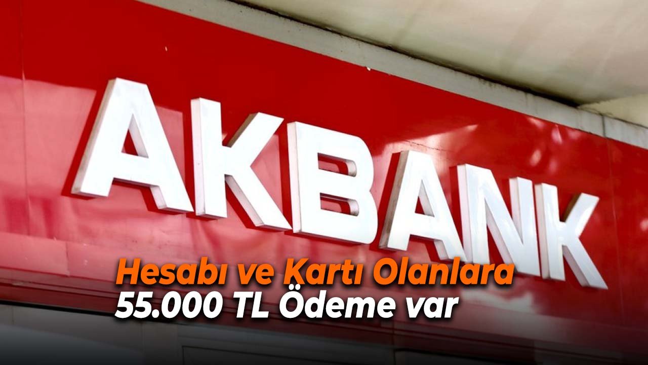 Akbank’tan Müjde! Hesabı ve Kartı Olanlara 55.000 TL Ödeme Var